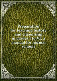 Preparation for teaching history and citizenship in grades I to VI; a manual for normal schools