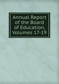 Annual Report of the Board of Education, Volumes 17-19