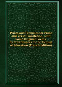 Prizes and Proximes for Prose and Verse Translation, with Some Original Poems, by Contributors to the Journal of Education (French Edition)