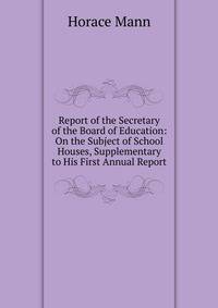 Report of the Secretary of the Board of Education: On the Subject of School Houses, Supplementary to His First Annual Report
