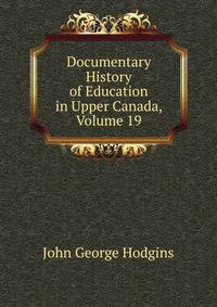 Documentary History of Education in Upper Canada, Volume 19