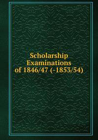 Scholarship Examinations of 1846/47 (-1853/54).