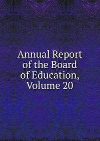 Annual Report of the Board of Education, Volume 20