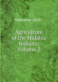 Agriculture of the Hidatsa Indians; Volume 2