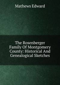 The Rosenberger Family Of Montgomery County: Historical And Genealogical Sketches