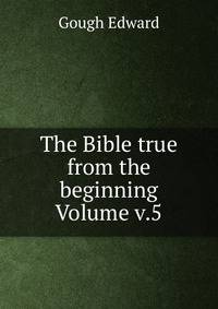 The Bible true from the beginning Volume v.5