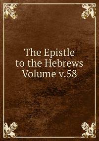 The Epistle to the Hebrews Volume v.58