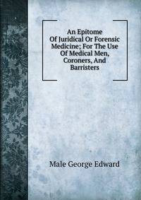 An Epitome Of Juridical Or Forensic Medicine; For The Use Of Medical Men, Coroners, And Barristers