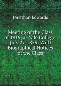 Meeting of the Class of 1819, at Yale College, July 27, 1859: With Biographical Notices of the Class