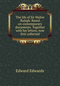 The life of Sir Walter Ralegh. Based on contemporary documents. Together with his letters; now first collected