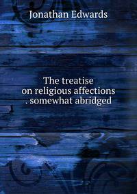 The treatise on religious affections . somewhat abridged