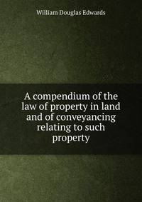 A compendium of the law of property in land and of conveyancing relating to such property