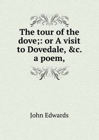 The tour of the dove;: or A visit to Dovedale, &amp;c. a poem,