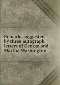 Remarks suggested by three autograph letters of George and Martha Washington