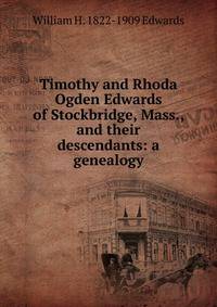 Timothy and Rhoda Ogden Edwards of Stockbridge, Mass., and their descendants: a genealogy
