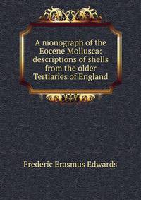 A monograph of the Eocene Mollusca: descriptions of shells from the older Tertiaries of England