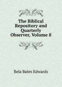 The Biblical Repository and Quarterly Observer, Volume 8