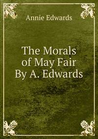 The Morals of May Fair By A. Edwards.
