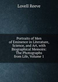 Portraits of Men of Eminence in Literature, Science, and Art, with Biographical Memoirs: The Photographs from Life, Volume 1