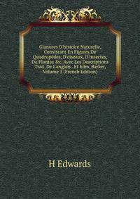 Glanures D'histoire Naturelle, Consistant En Figures De Quadrup?des, D'oiseaux, D'insectes, De Plantes &amp;c, Avec Les Descriptions Trad. De L'anglais . Et Edm. Barker, Volume 3 (French Edition)