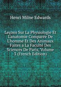 Le?ons Sur La Physiologie Et L'anatomie Compar?e De L'homme Et Des Animaux Faites a La Facult? Des Sciences De Paris, Volume 3 (French Edition)