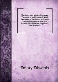 The American Marine Engineer, Theoretical and Practical: With Examples of the Latest and Most Approved American Practice. for the Use of Marine Engineers and Students