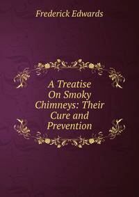 A Treatise On Smoky Chimneys: Their Cure and Prevention
