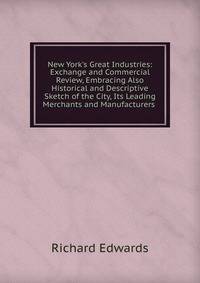 New York's Great Industries: Exchange and Commercial Review, Embracing Also Historical and Descriptive Sketch of the City, Its Leading Merchants and Manufacturers .