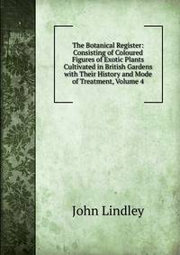 The Botanical Register: Consisting of Coloured Figures of Exotic Plants Cultivated in British Gardens with Their History and Mode of Treatment, Volume 4