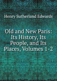 Old and New Paris: Its History, Its People, and Its Places, Volumes 1-2