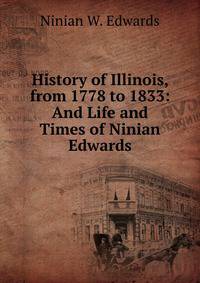 History of Illinois, from 1778 to 1833: And Life and Times of Ninian Edwards