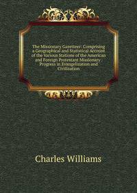 The Missionary Gazetteer: Comprising a Geographical and Statistical Account of the Various Stations of the American and Foreign Protestant Missionary . Progress in Evangelization and Civilization