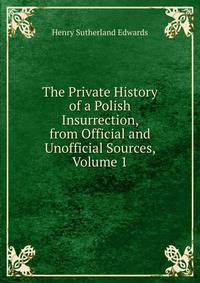 The Private History of a Polish Insurrection, from Official and Unofficial Sources, Volume 1