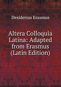 Altera Colloquia Latina: Adapted from Erasmus (Latin Edition)