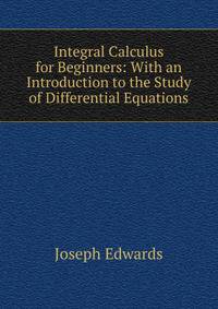 Integral Calculus for Beginners: With an Introduction to the Study of Differential Equations