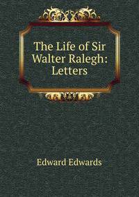 The Life of Sir Walter Ralegh: Letters