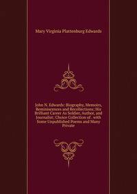 John N. Edwards: Biography, Memoirs, Reminiscences and Recollections; His Brilliant Career As Soldier, Author, and Journalist; Choice Collection of . with Some Unpublished Poems and Many Private