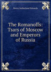 The Romanoffs: Tsars of Moscow and Emperors of Russia
