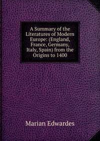 A Summary of the Literatures of Modern Europe: (England, France, Germany, Italy, Spain) from the Origins to 1400
