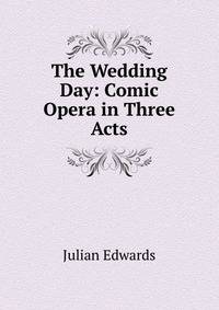 The Wedding Day: Comic Opera in Three Acts