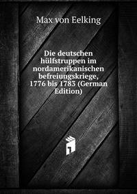Die deutschen h?lfstruppen im nordamerikanischen befreiungskriege, 1776 bis 1783 (German Edition)