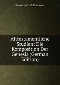 Alttestamentliche Studien: Die Komposition Der Genesis (German Edition)