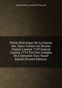 Pr?cis Historique De La Guerre Des Turcs Contre Les Russes Depuis L'ann?e 1769 Jusq'u? L'ann?e 1774 Tir? Des Annales De L'historien Turc Vassif Efendi (French Edition)