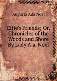 Effie's Friends; Or, Chronicles of the Woods and Shore By Lady A.a. Noel.