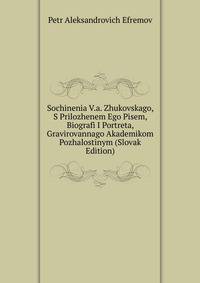 Sochinenia V.a. Zhukovskago, S Prilozhenem Ego Pisem, Biografi I Portreta, Gravirovannago Akademikom Pozhalostinym (Slovak Edition)