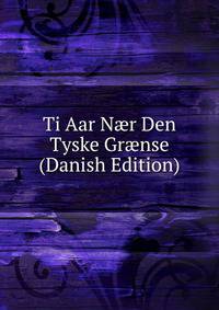 Ti Aar N?r Den Tyske Gr?nse (Danish Edition)