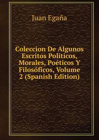 Coleccion De Algunos Escritos Politicos, Morales, Poeticos Y Filosoficos, Volume 2 (Spanish Edition)