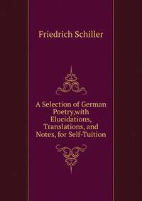 A Selection of German Poetry,with Elucidations, Translations, and Notes, for Self-Tuition