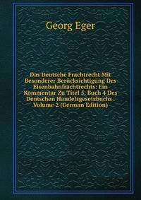 Das Deutsche Frachtrecht Mit Besonderer Ber?cksichtigung Des Eisenbahnfrachtrechts: Ein Kommentar Zu Titel 5, Buch 4 Des Deutschen Handelsgesetzbuchs . Volume 2 (German Edition)