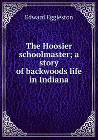 The Hoosier schoolmaster; a story of backwoods life in Indiana